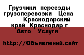 Грузчики ,переезды ,грузоперевозки › Цена ­ 250 - Краснодарский край, Краснодар г. Авто » Услуги   